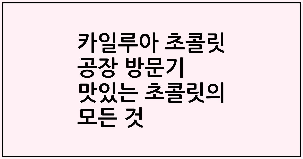 카일루아 초콜릿 공장 방문기 맛있는 초콜릿의 모든 것