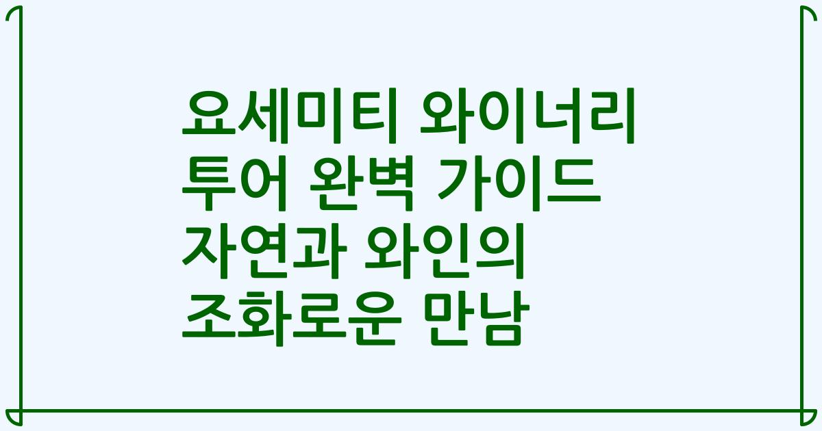 요세미티 와이너리 투어 완벽 가이드 자연과 와인의 조화로운 만남