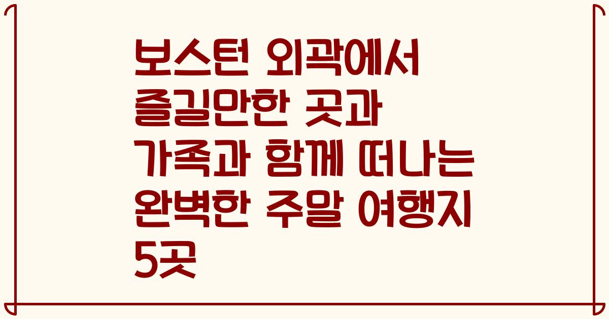 보스턴 외곽에서 즐길만한 곳과 가족과 함께 떠나는 완벽한 주말 여행지 5곳