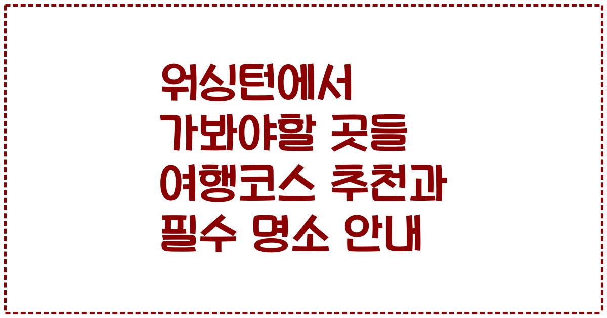 워싱턴에서 가봐야할 곳들 여행코스 추천과 필수 명소 안내