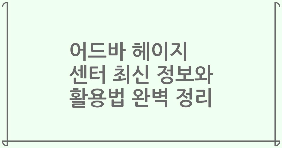 어드바 헤이지 센터 최신 정보와 활용법 완벽 정리