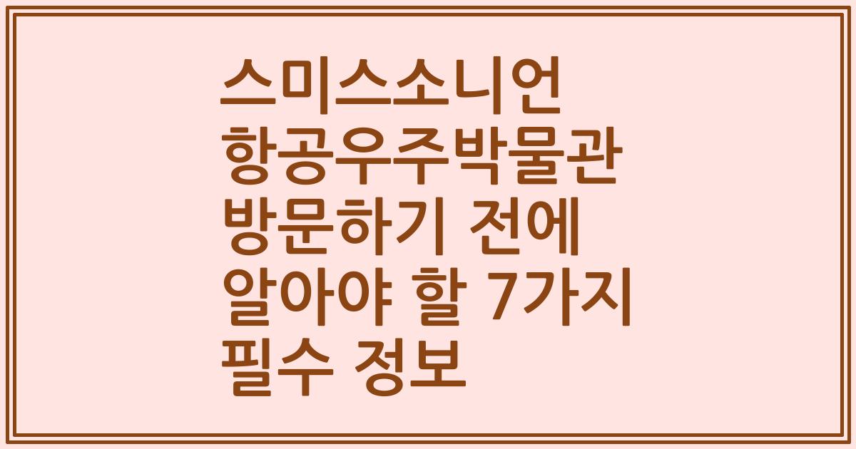 스미스소니언 항공우주박물관 방문하기 전에 알아야 할 7가지 필수 정보