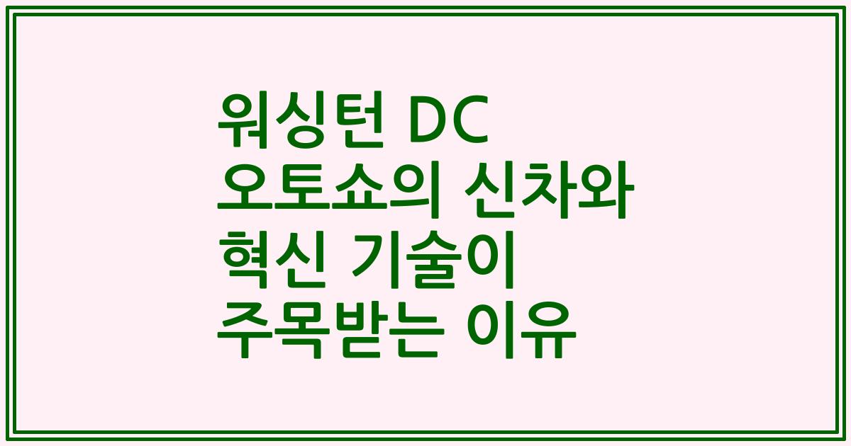 워싱턴 DC 오토쇼의 신차와 혁신 기술이 주목받는 이유