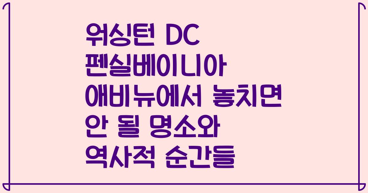 워싱턴 DC 펜실베이니아 애비뉴에서 놓치면 안 될 명소와 역사적 순간들