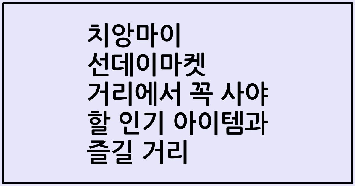 치앙마이 선데이마켓 거리에서 꼭 사야 할 인기 아이템과 즐길 거리