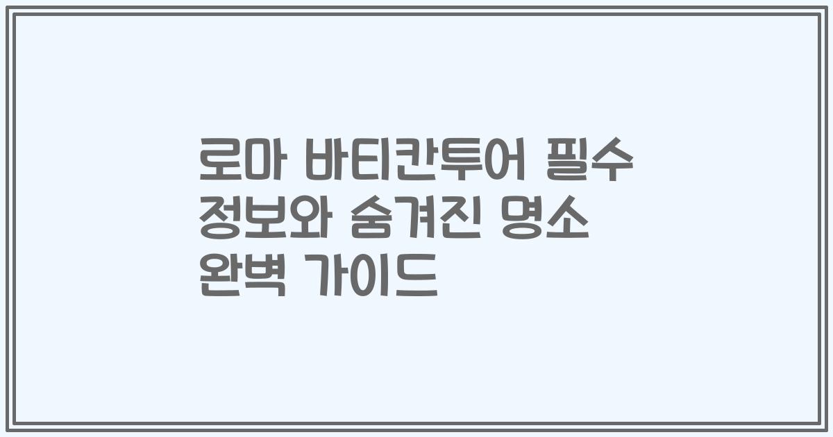 로마 바티칸투어 필수 정보와 숨겨진 명소 완벽 가이드