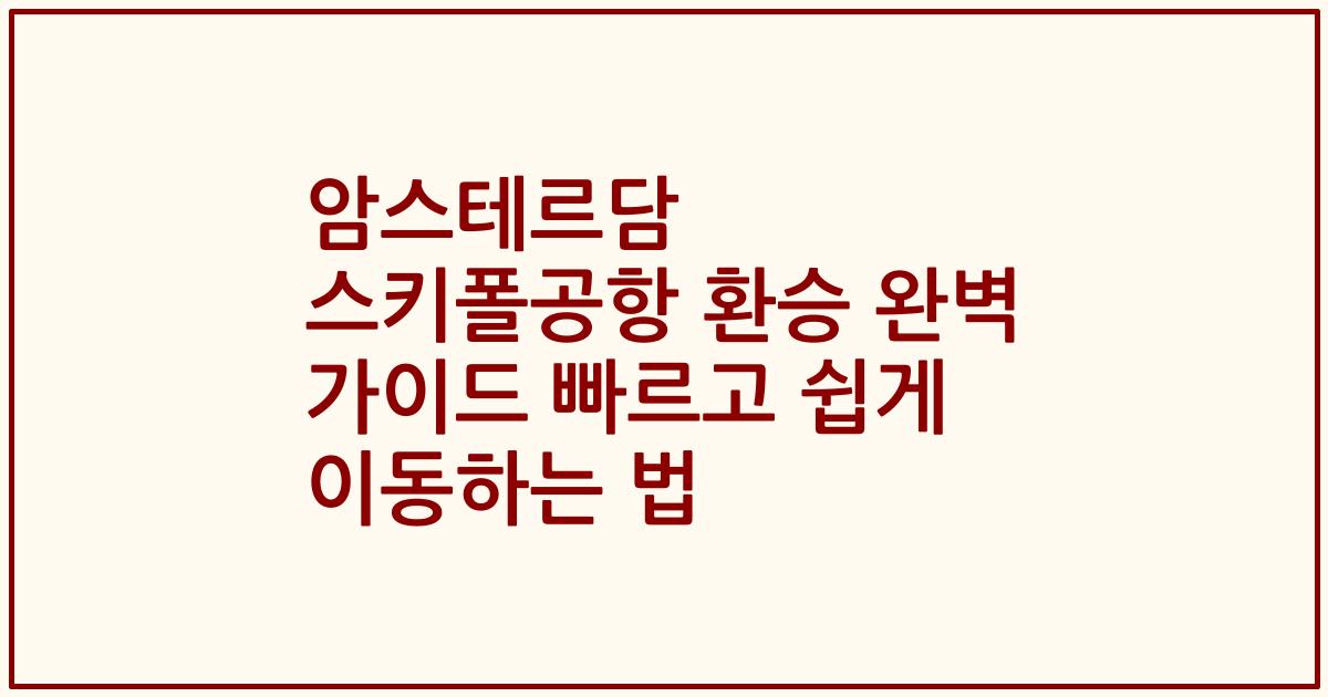 암스테르담 스키폴공항 환승 완벽 가이드 빠르고 쉽게 이동하는 법