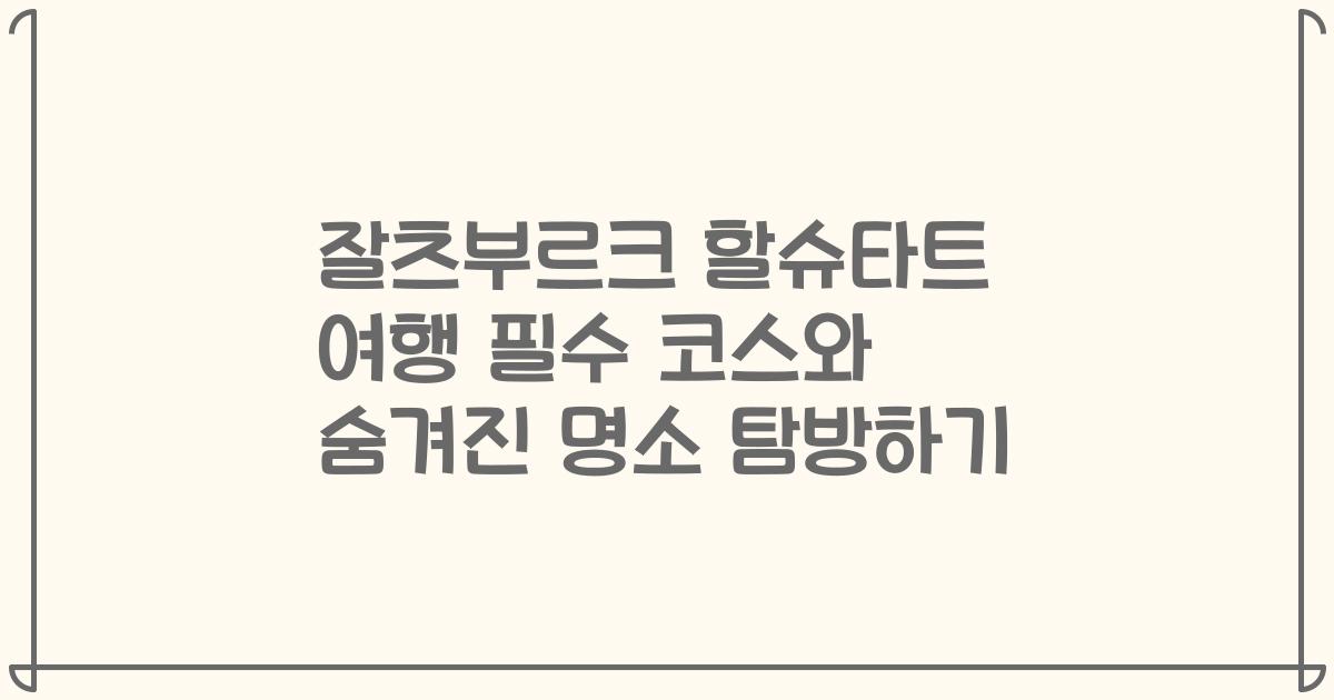 잘츠부르크 할슈타트 여행 필수 코스와 숨겨진 명소 탐방하기