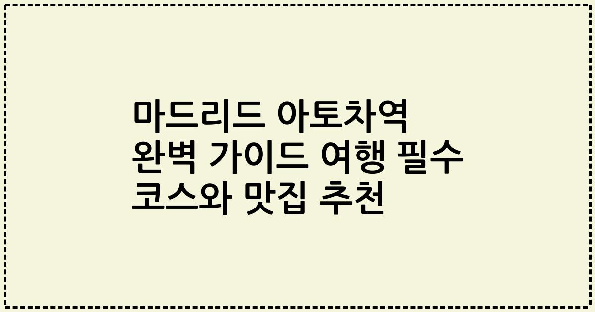 마드리드 아토차역 완벽 가이드 여행 필수 코스와 맛집 추천