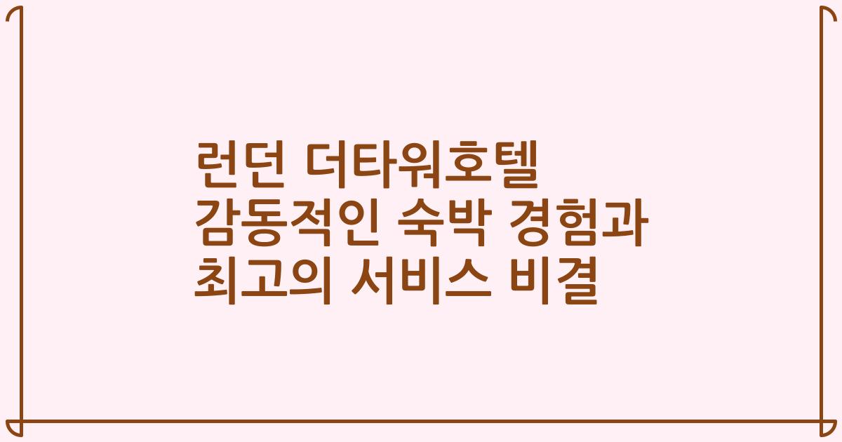 런던 더타워호텔 감동적인 숙박 경험과 최고의 서비스 비결