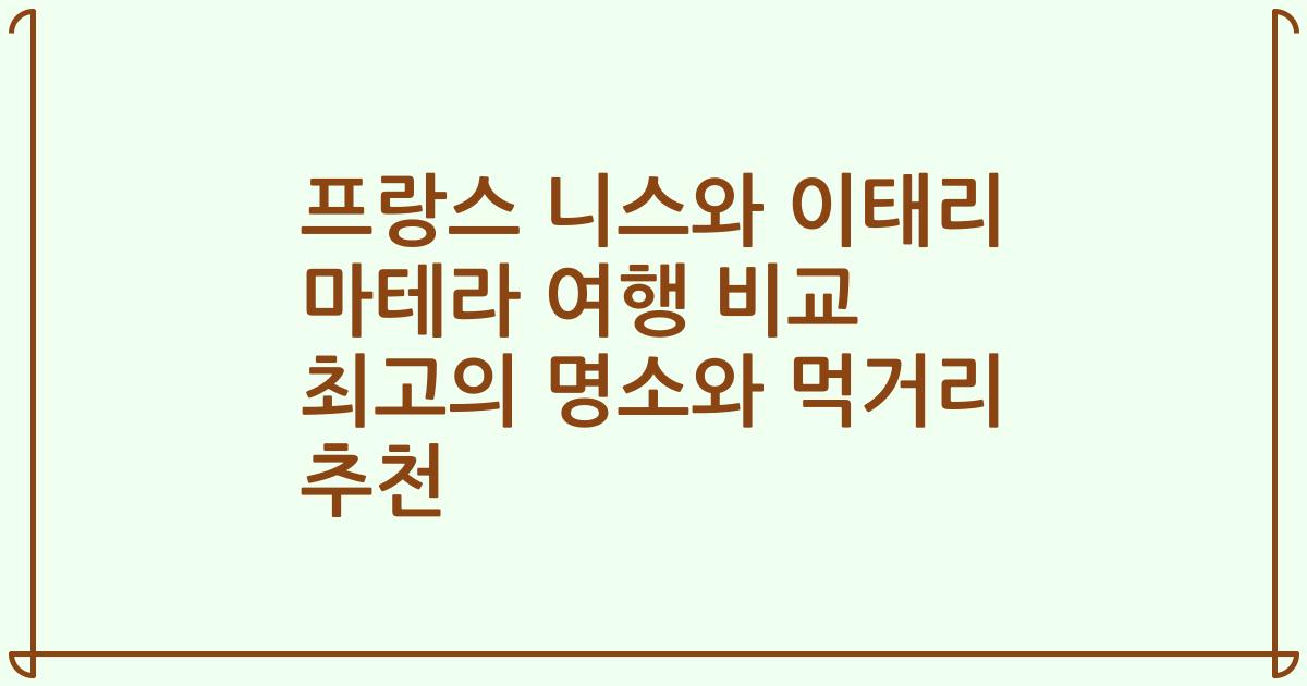 프랑스 니스와 이태리 마테라 여행 비교 최고의 명소와 먹거리 추천