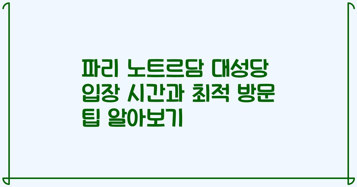 파리 노트르담 대성당 입장 시간과 최적 방문 팁 알아보기