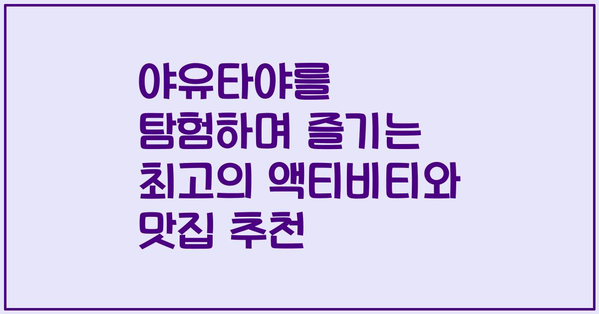야유타야를 탐험하며 즐기는 최고의 액티비티와 맛집 추천
