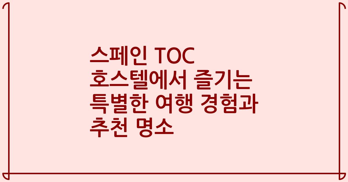 스페인 TOC 호스텔에서 즐기는 특별한 여행 경험과 추천 명소
