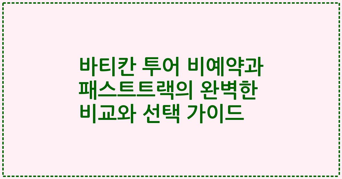 바티칸 투어 비예약과 패스트트랙의 완벽한 비교와 선택 가이드