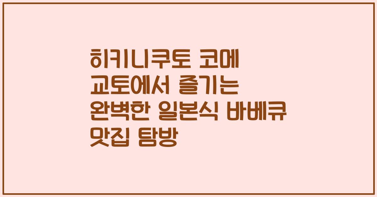 히키니쿠토 코메 교토에서 즐기는 완벽한 일본식 바베큐 맛집 탐방
