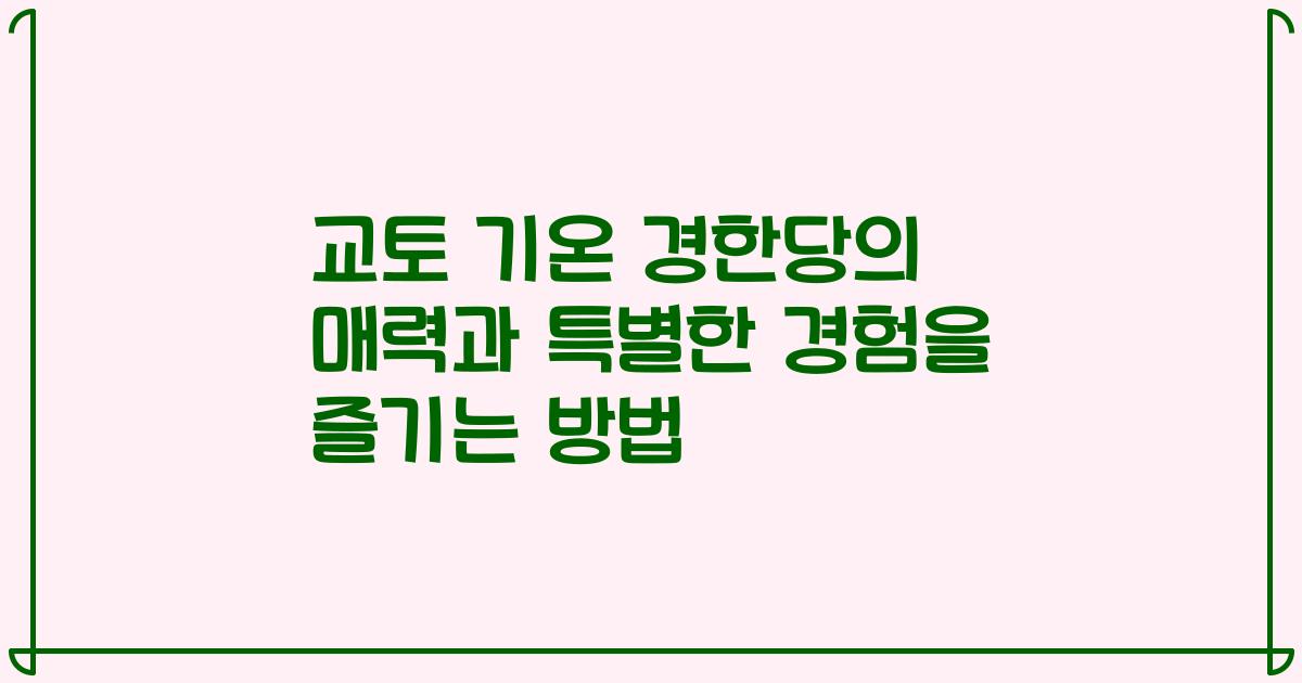 교토 기온 경한당의 매력과 특별한 경험을 즐기는 방법