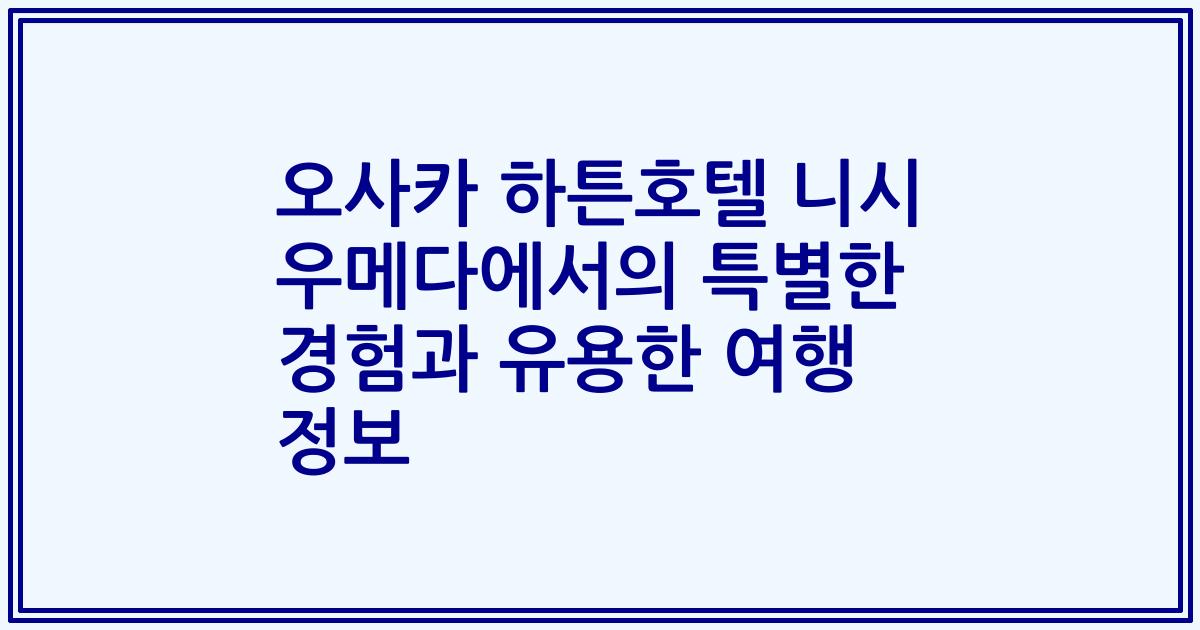 오사카 하튼호텔 니시 우메다에서의 특별한 경험과 유용한 여행 정보