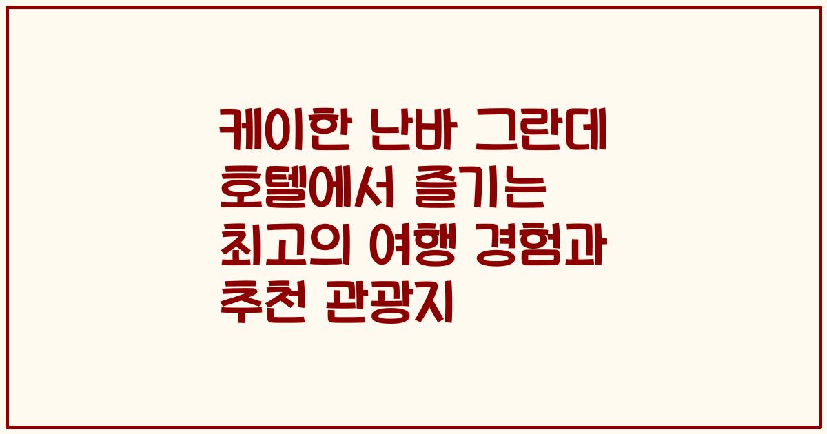 케이한 난바 그란데 호텔에서 즐기는 최고의 여행 경험과 추천 관광지
