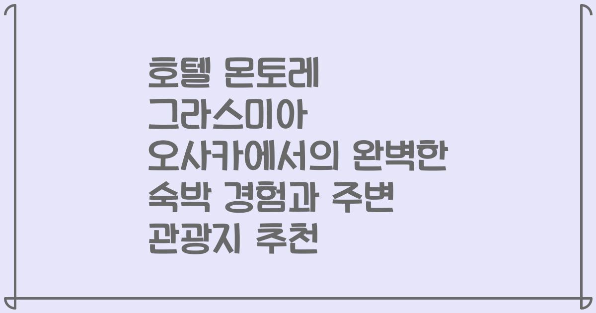 호텔 몬토레 그라스미아 오사카에서의 완벽한 숙박 경험과 주변 관광지 추천