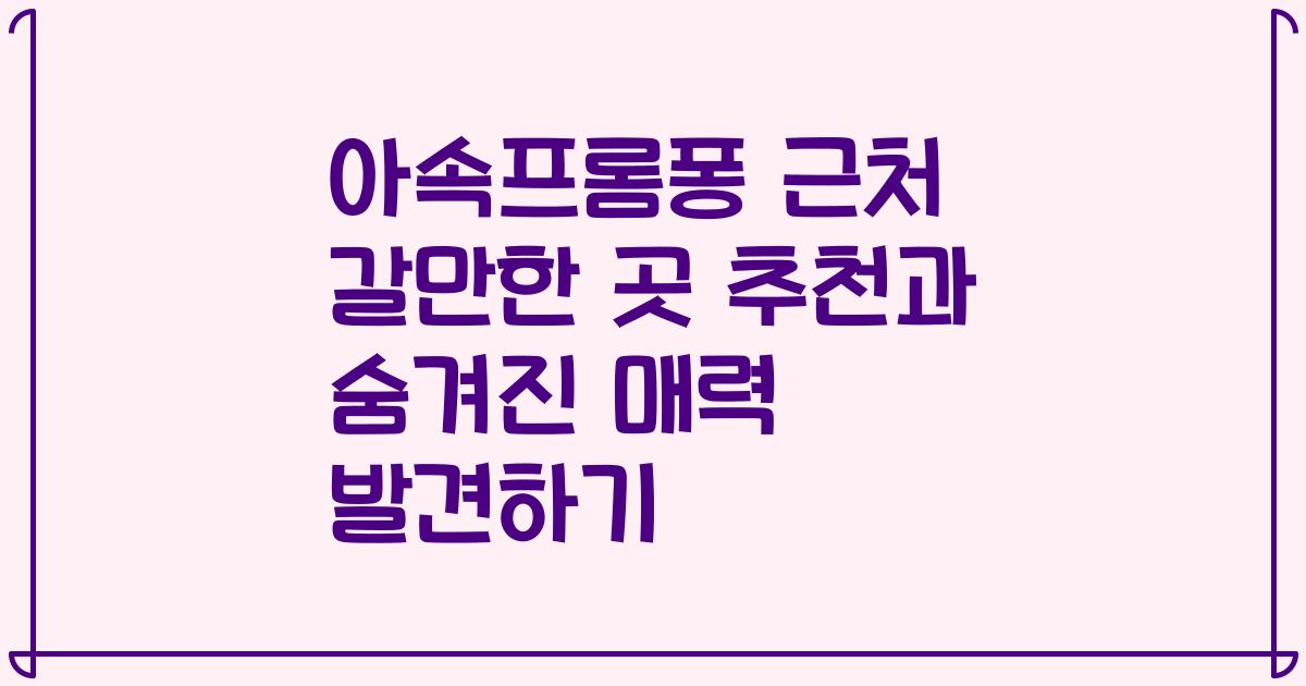 아속프롬퐁 근처 갈만한 곳 추천과 숨겨진 매력 발견하기