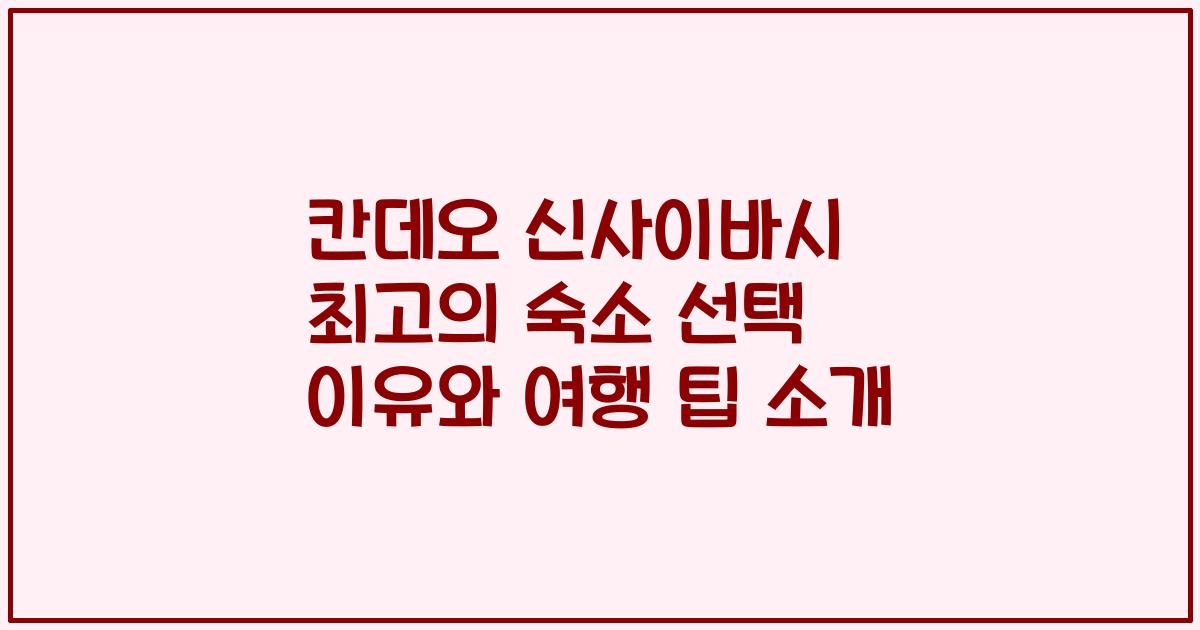 칸데오 신사이바시 최고의 숙소 선택 이유와 여행 팁 소개