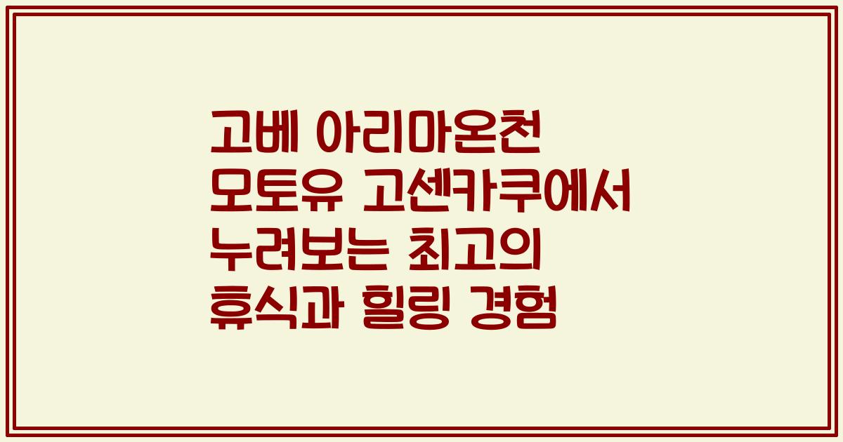 고베 아리마온천 모토유 고센카쿠에서 누려보는 최고의 휴식과 힐링 경험