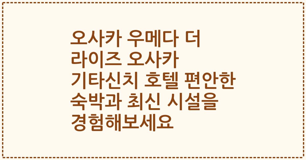 오사카 우메다 더 라이즈 오사카 기타신치 호텔 편안한 숙박과 최신 시설을 경험해보세요