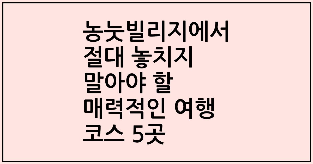 농눗빌리지에서 절대 놓치지 말아야 할 매력적인 여행 코스 5곳