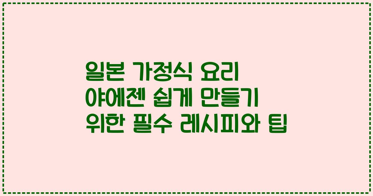 일본 가정식 요리 야에젠 쉽게 만들기 위한 필수 레시피와 팁