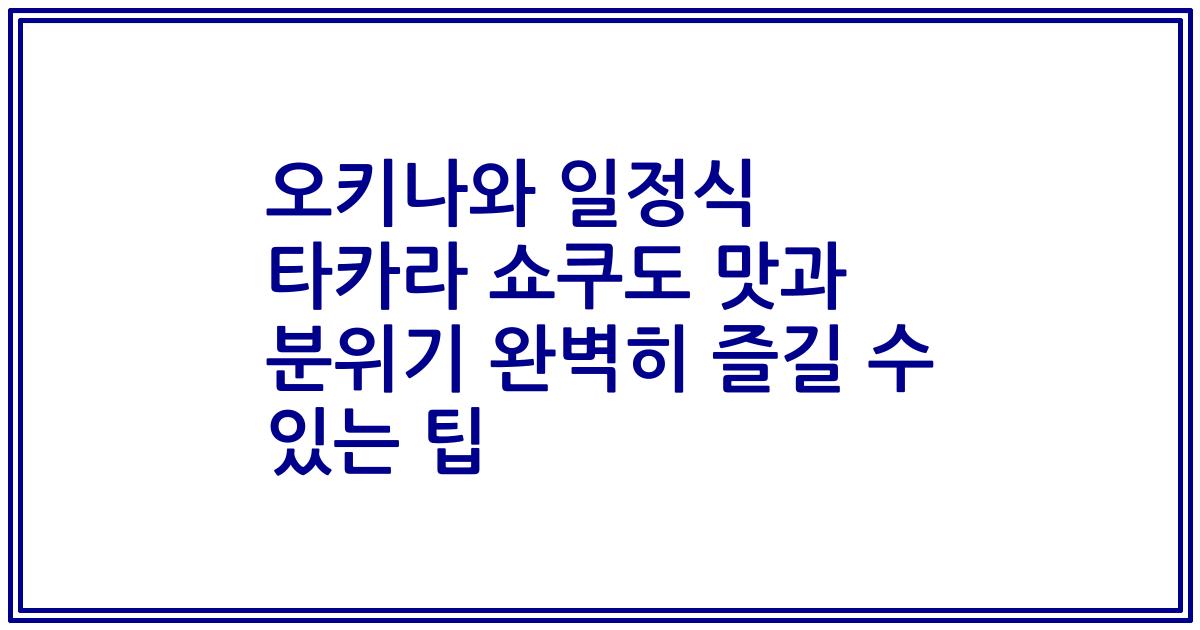 오키나와 일정식 타카라 쇼쿠도 맛과 분위기 완벽히 즐길 수 있는 팁