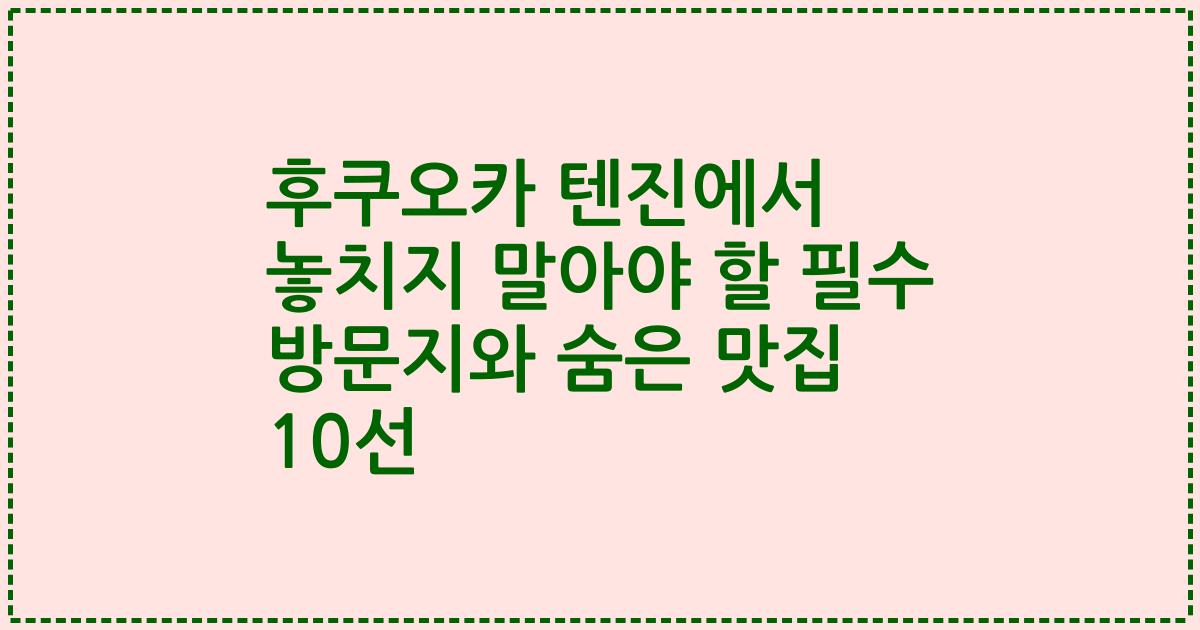 후쿠오카 텐진에서 놓치지 말아야 할 필수 방문지와 숨은 맛집 10선