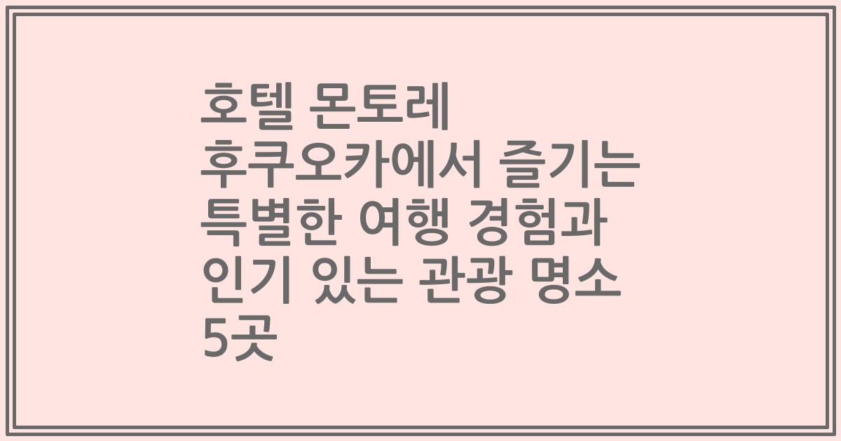 호텔 몬토레 후쿠오카에서 즐기는 특별한 여행 경험과 인기 있는 관광 명소 5곳