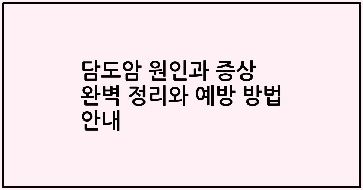 담도암 원인과 증상 완벽 정리와 예방 방법 안내