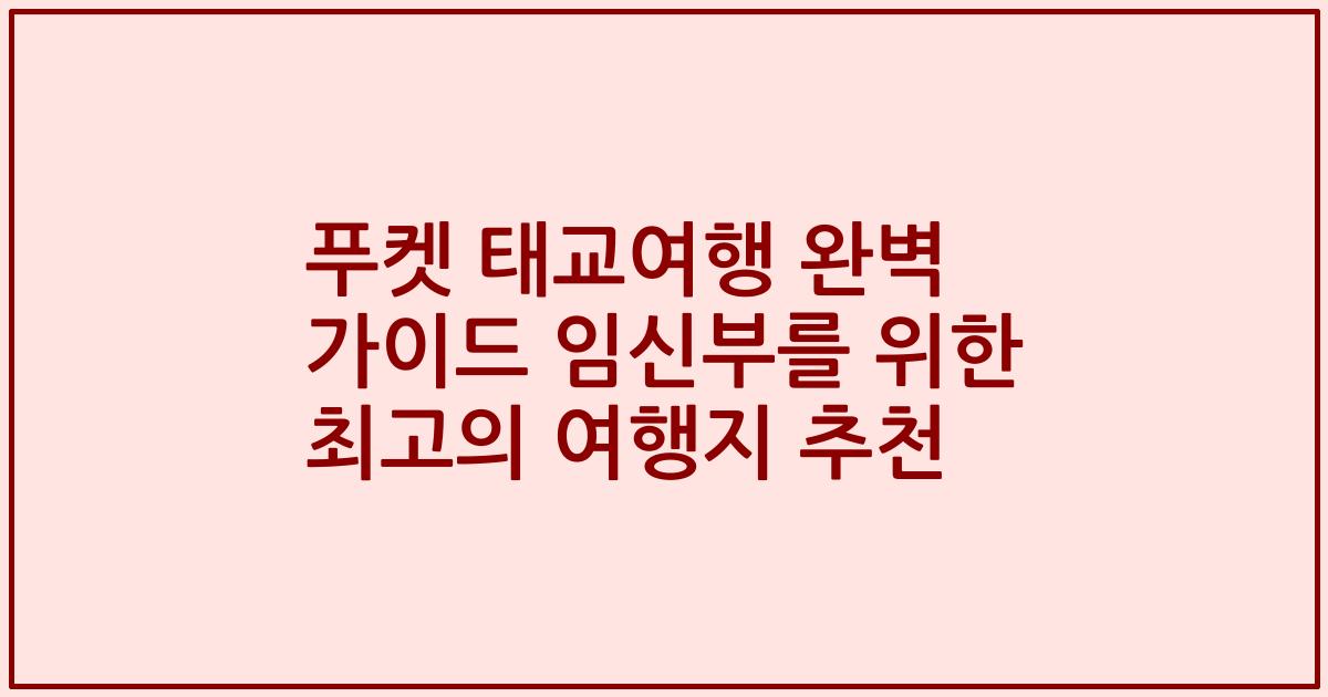 푸켓 태교여행 완벽 가이드 임신부를 위한 최고의 여행지 추천