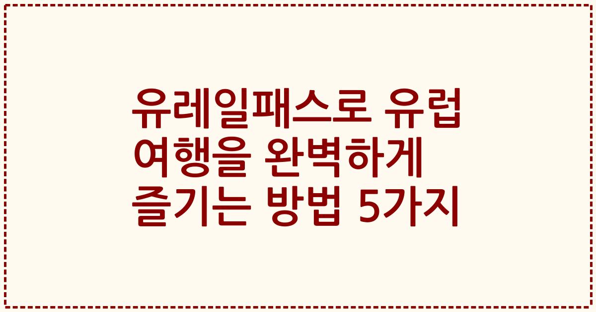 유레일패스로 유럽 여행을 완벽하게 즐기는 방법 5가지