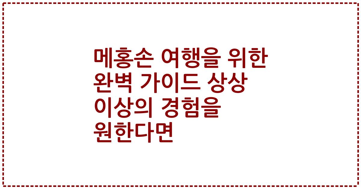 메홍손 여행을 위한 완벽 가이드 상상 이상의 경험을 원한다면