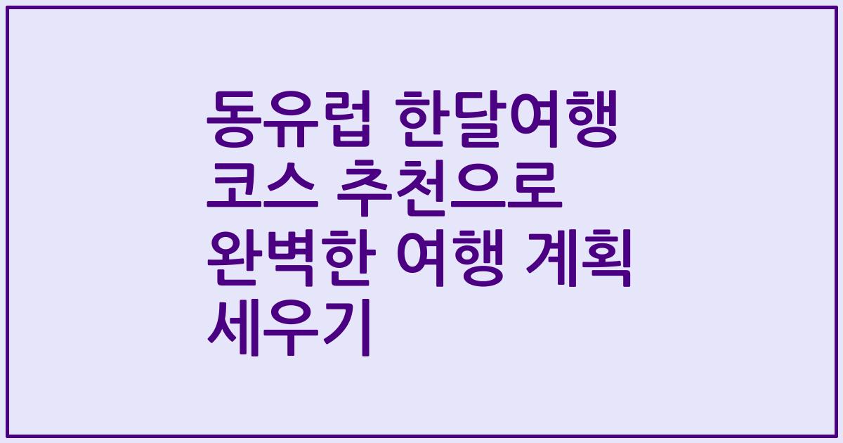 동유럽 한달여행 코스 추천으로 완벽한 여행 계획 세우기