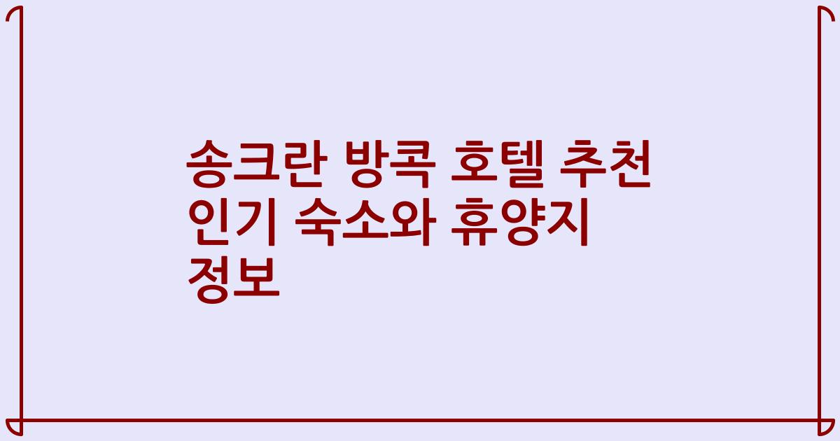 송크란 방콕 호텔 추천 인기 숙소와 휴양지 정보