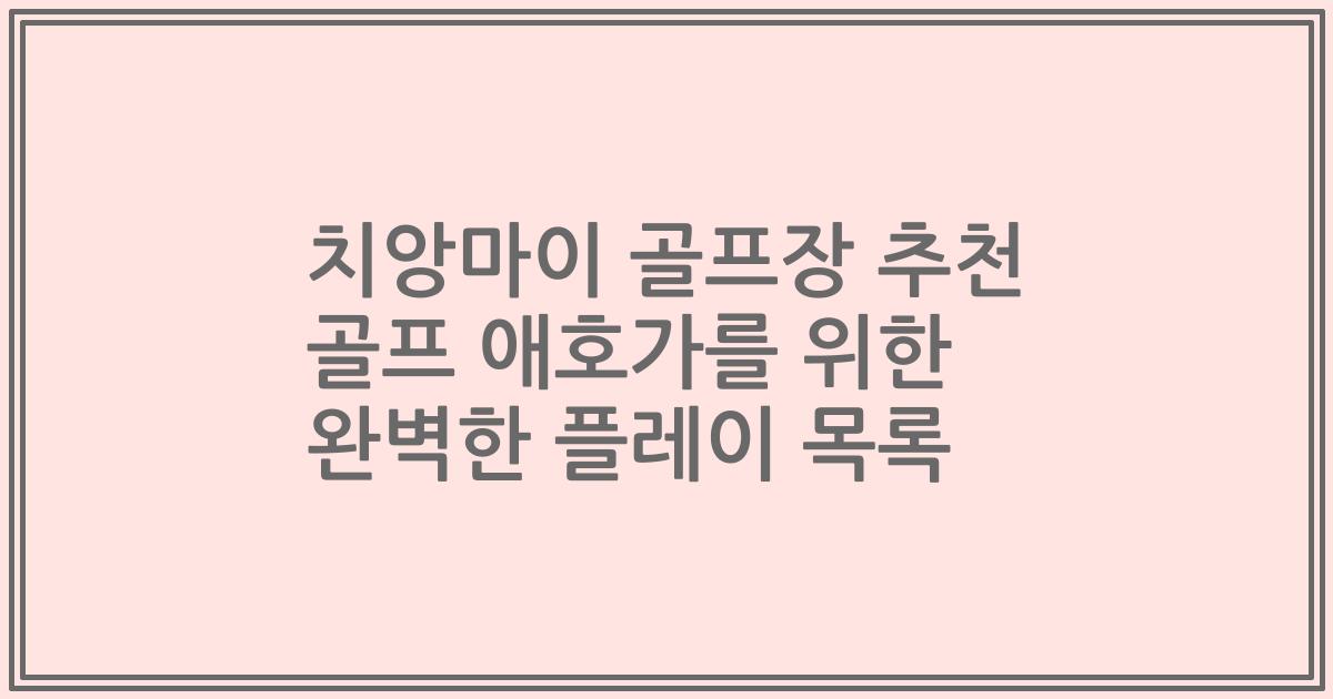 치앙마이 골프장 추천 골프 애호가를 위한 완벽한 플레이 목록