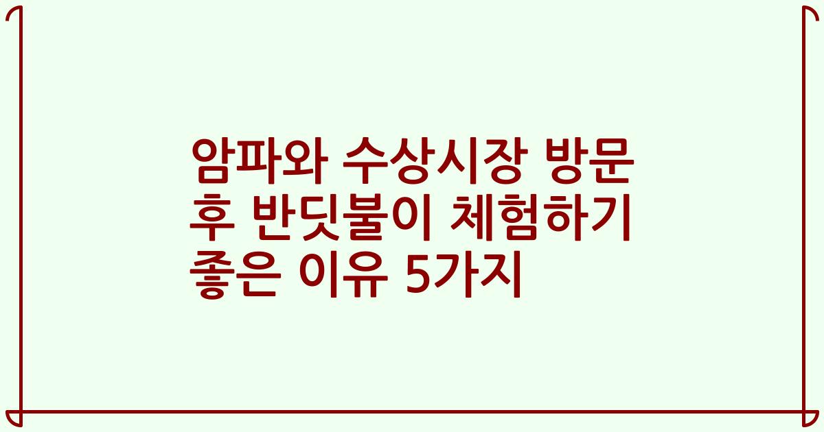 암파와 수상시장 방문 후 반딧불이 체험하기 좋은 이유 5가지