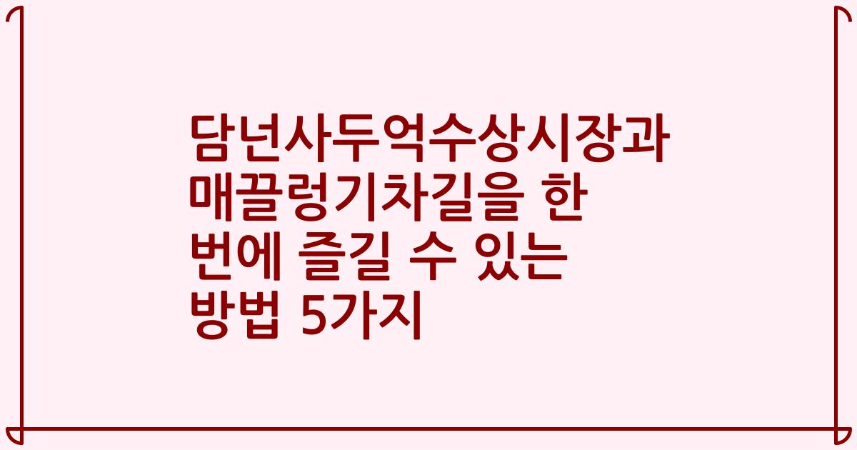 담넌사두억수상시장과 매끌렁기차길을 한 번에 즐길 수 있는 방법 5가지