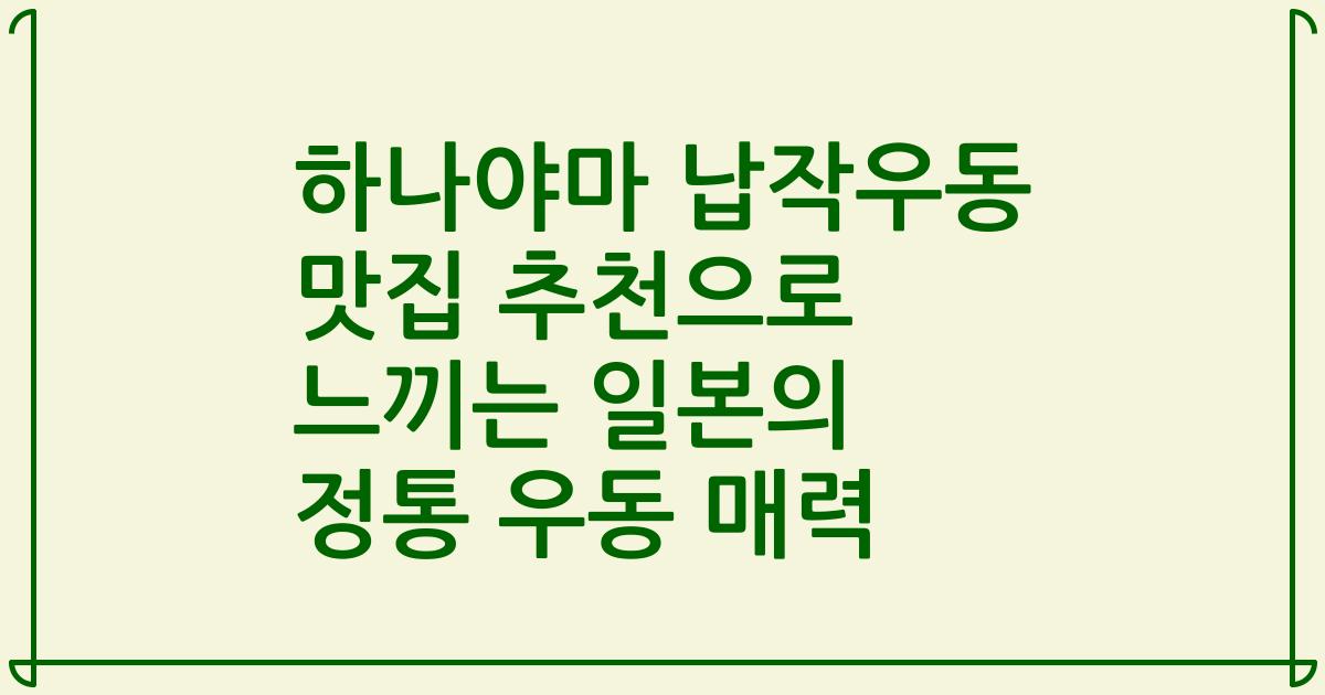 하나야마 납작우동 맛집 추천으로 느끼는 일본의 정통 우동 매력