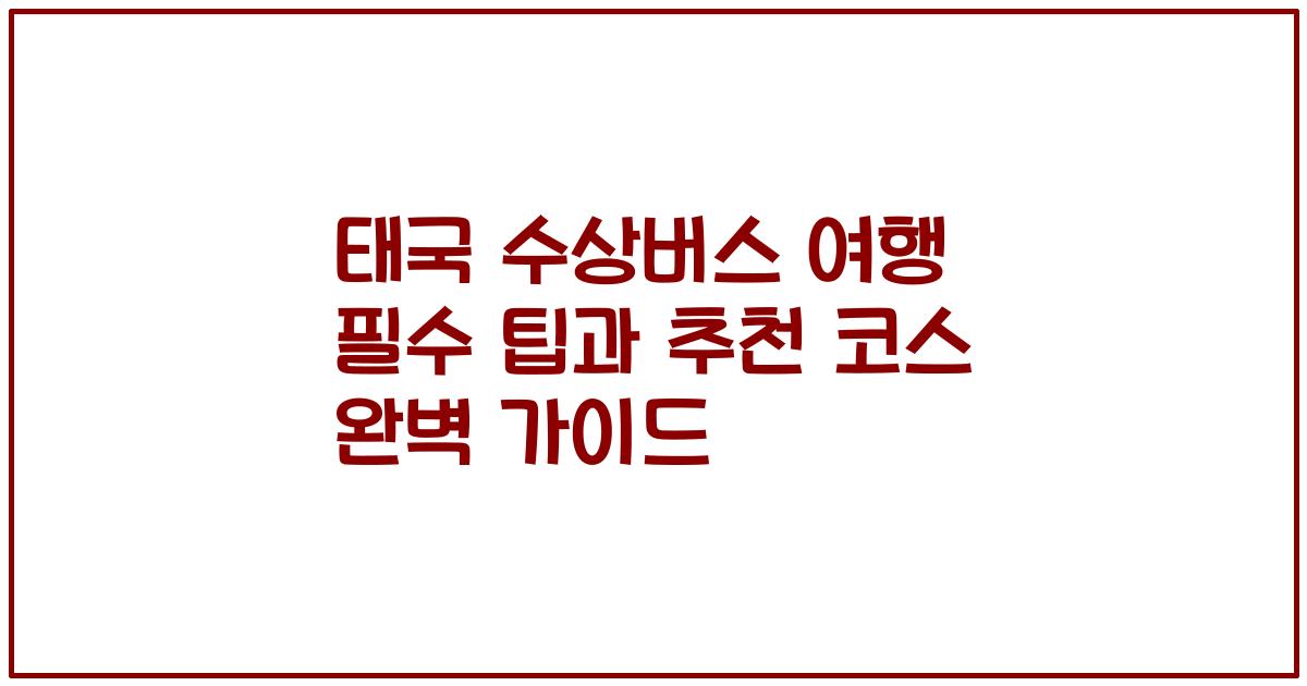 태국 수상버스 여행 필수 팁과 추천 코스 완벽 가이드