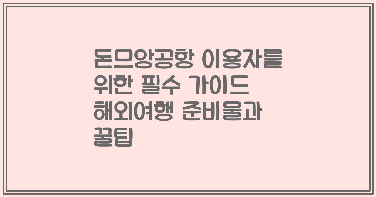 돈므앙공항 이용자를 위한 필수 가이드 해외여행 준비물과 꿀팁