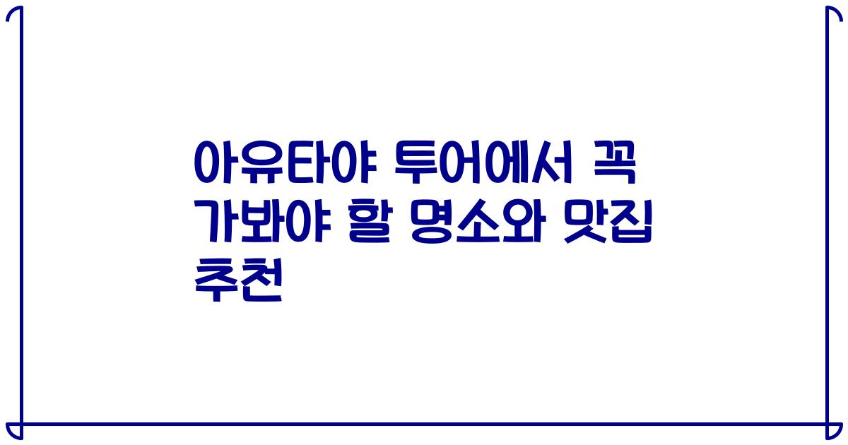 아유타야 투어에서 꼭 가봐야 할 명소와 맛집 추천
