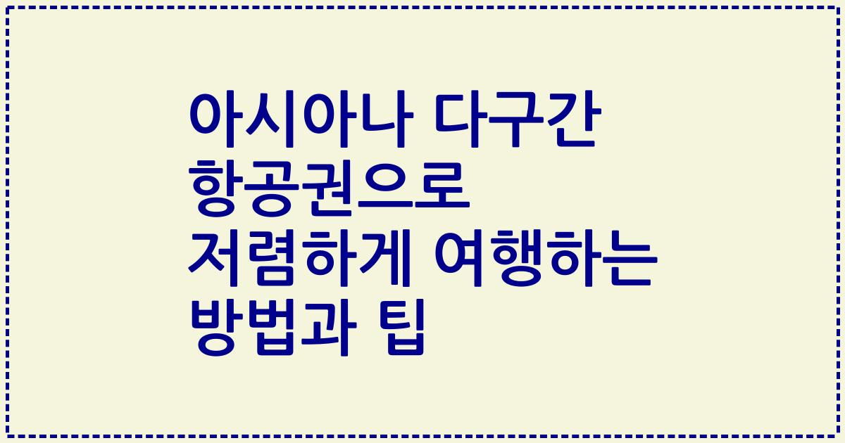 아시아나 다구간 항공권으로 저렴하게 여행하는 방법과 팁
