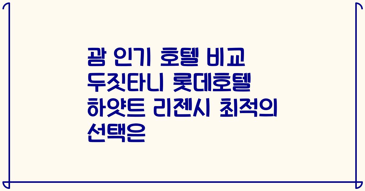 괌 인기 호텔 비교 두짓타니 롯데호텔 하얏트 리젠시 최적의 선택은