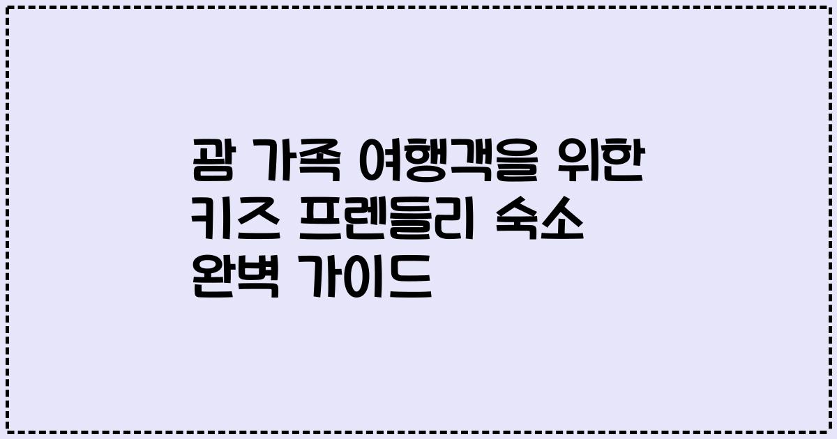 괌 가족 여행객을 위한 키즈 프렌들리 숙소 완벽 가이드