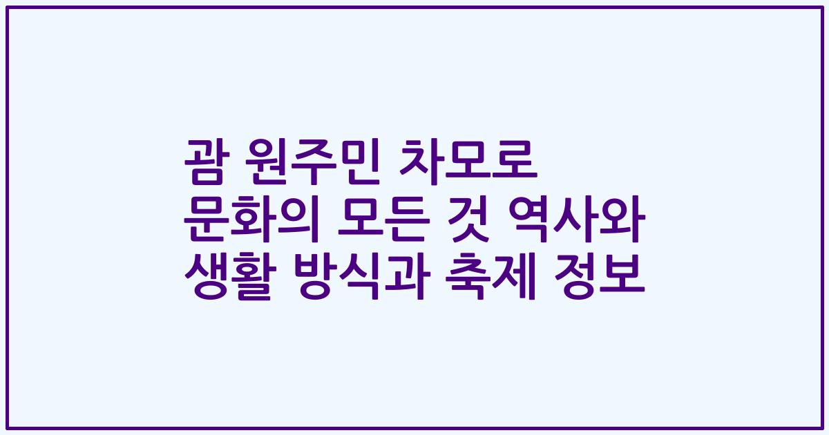 괌 원주민 차모로 문화의 모든 것 역사와 생활 방식과 축제 정보